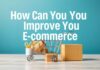 E-ticaret Deneyiminizi Nasıl İyileştirebilirsiniz? How Can You Improve Your E-commerce Experience?